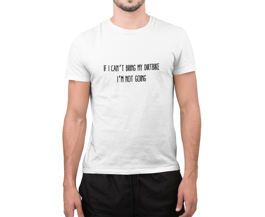 Dirt Bike T-Shirt 'If I Can't Bring My Dirt Bike, I'm Not Going'